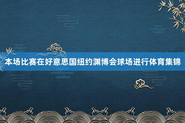 本场比赛在好意思国纽约渊博会球场进行体育集锦