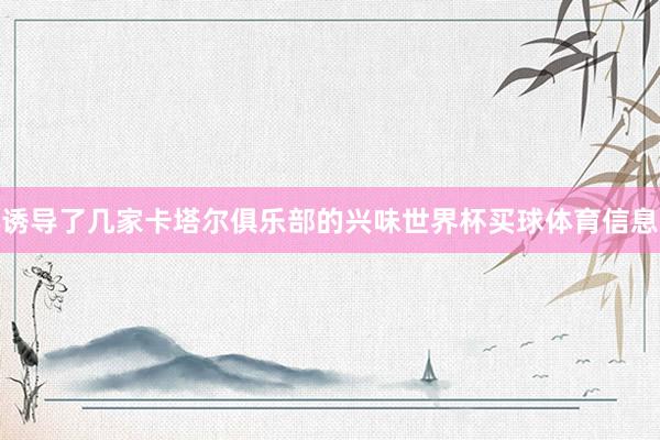 诱导了几家卡塔尔俱乐部的兴味世界杯买球体育信息
