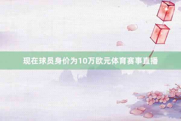 现在球员身价为10万欧元体育赛事直播