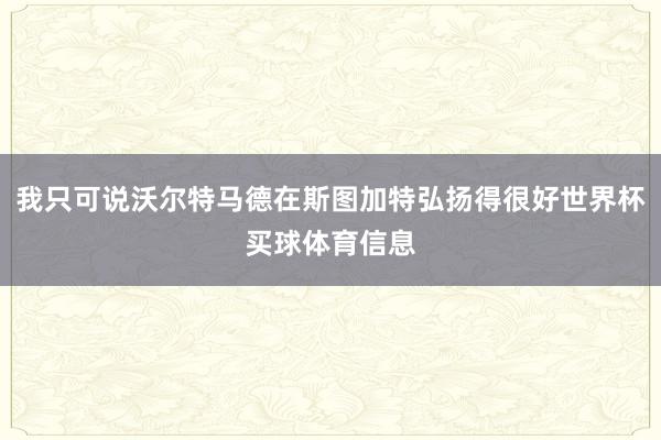 我只可说沃尔特马德在斯图加特弘扬得很好世界杯买球体育信息
