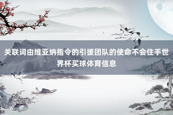 关联词由维亚纳指令的引援团队的使命不会住手世界杯买球体育信息