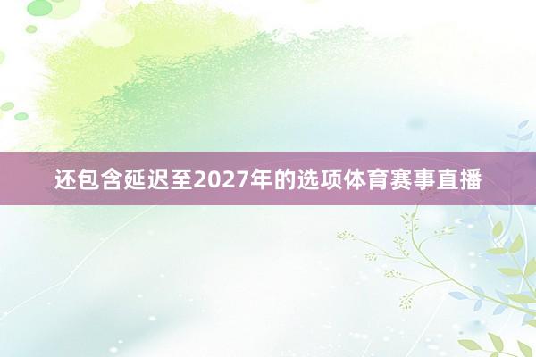 还包含延迟至2027年的选项体育赛事直播