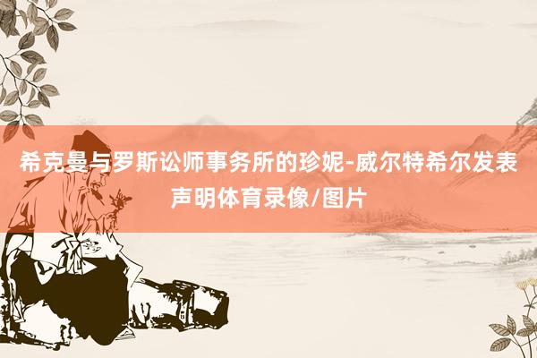 希克曼与罗斯讼师事务所的珍妮-威尔特希尔发表声明体育录像/图片