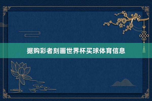 据购彩者刻画世界杯买球体育信息