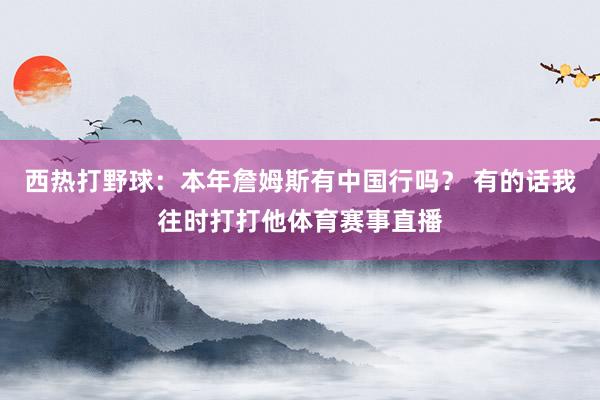 西热打野球:本年詹姆斯有中国行吗? 有的话我往时打打他体育赛事直播