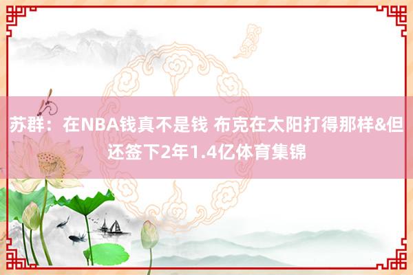 苏群：在NBA钱真不是钱 布克在太阳打得那样&但还签下2年1.4亿体育集锦