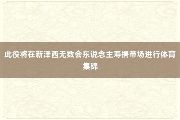 此役将在新泽西无数会东说念主寿携带场进行体育集锦