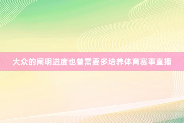 大众的阐明进度也曾需要多培养体育赛事直播