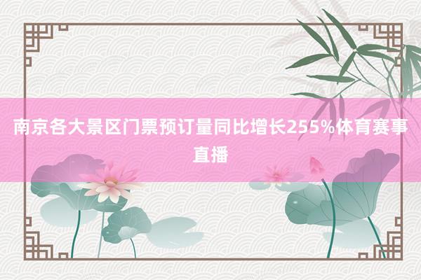 南京各大景区门票预订量同比增长255%体育赛事直播