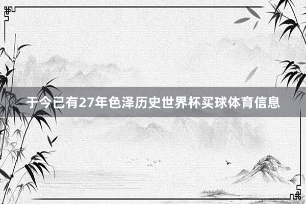 于今已有27年色泽历史世界杯买球体育信息