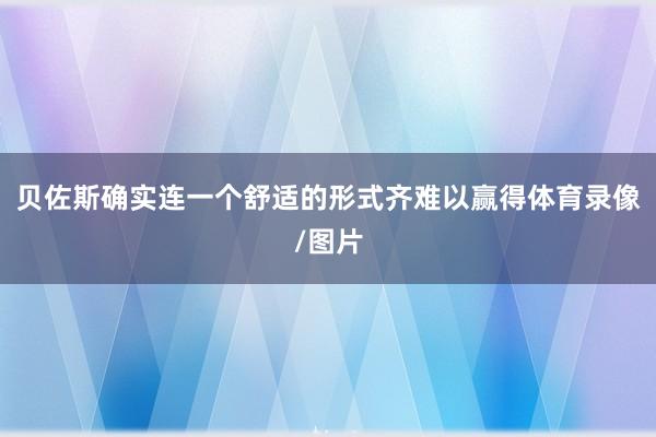 贝佐斯确实连一个舒适的形式齐难以赢得体育录像/图片