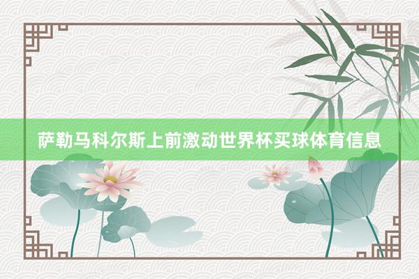 萨勒马科尔斯上前激动世界杯买球体育信息