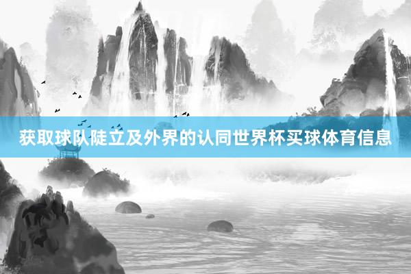 获取球队陡立及外界的认同世界杯买球体育信息