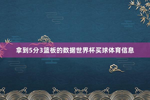 拿到5分3篮板的数据世界杯买球体育信息