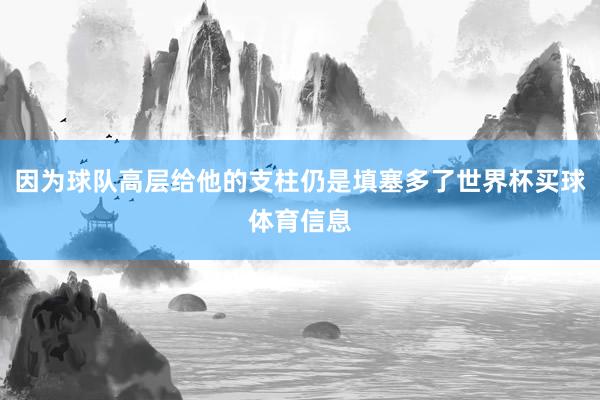 因为球队高层给他的支柱仍是填塞多了世界杯买球体育信息