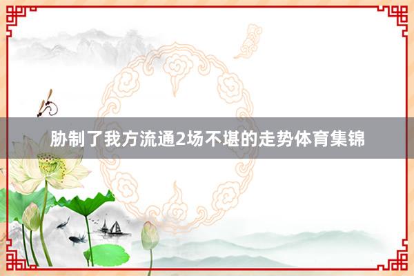 胁制了我方流通2场不堪的走势体育集锦