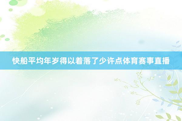 快船平均年岁得以着落了少许点体育赛事直播