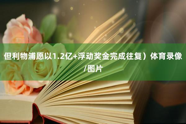 但利物浦愿以1.2亿+浮动奖金完成往复）体育录像/图片