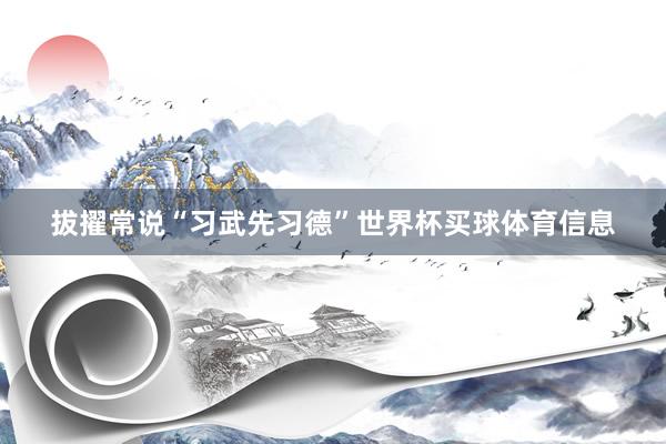 拔擢常说“习武先习德”世界杯买球体育信息