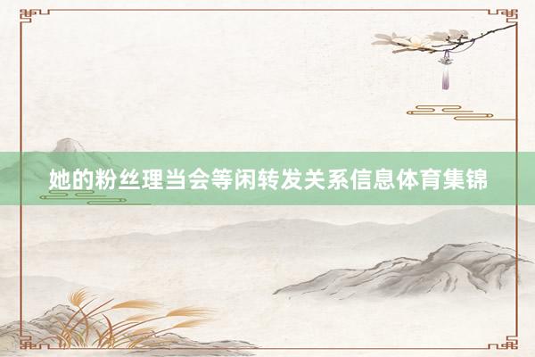 她的粉丝理当会等闲转发关系信息体育集锦