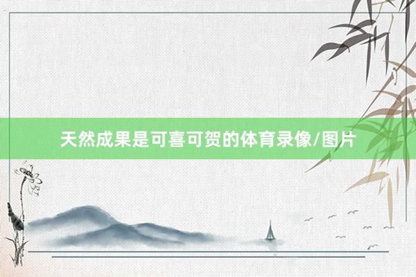 天然成果是可喜可贺的体育录像/图片