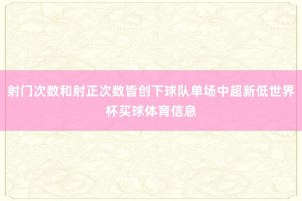 射门次数和射正次数皆创下球队单场中超新低世界杯买球体育信息