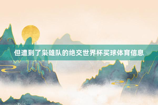 但遭到了枭雄队的绝交世界杯买球体育信息