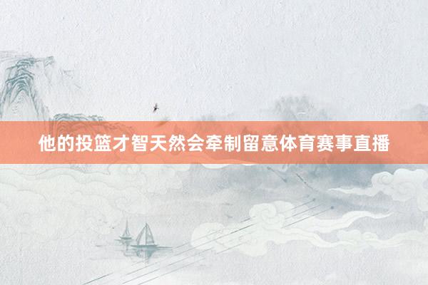他的投篮才智天然会牵制留意体育赛事直播