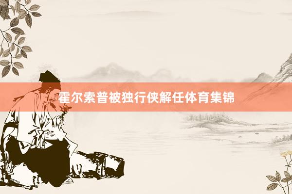霍尔索普被独行侠解任体育集锦
