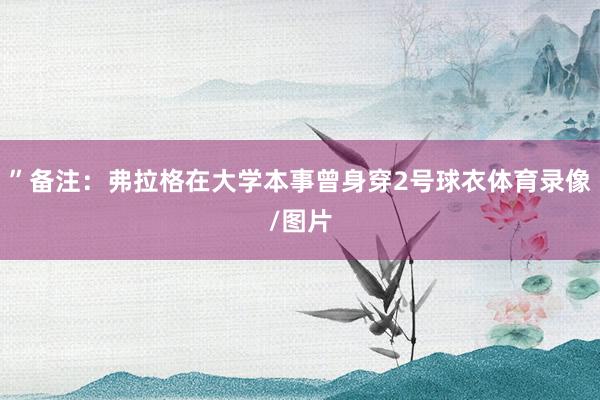 ”备注：弗拉格在大学本事曾身穿2号球衣体育录像/图片
