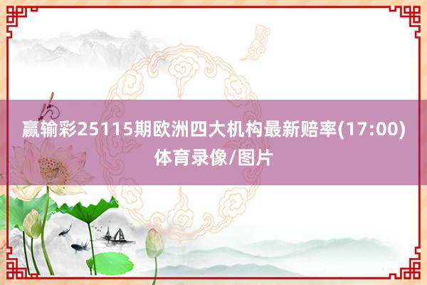 赢输彩25115期欧洲四大机构最新赔率(17:00)体育录像/图片
