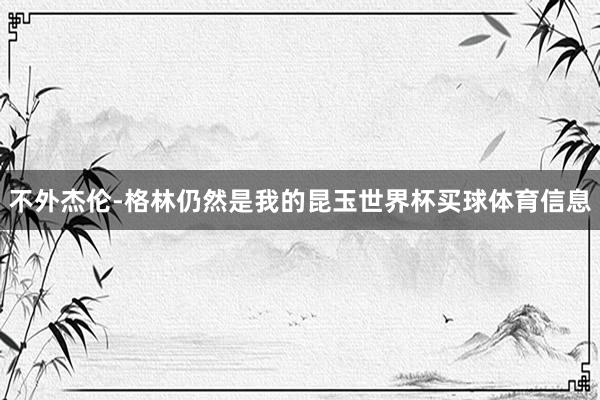 不外杰伦-格林仍然是我的昆玉世界杯买球体育信息