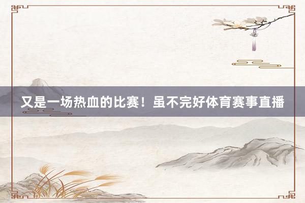 又是一场热血的比赛！虽不完好体育赛事直播