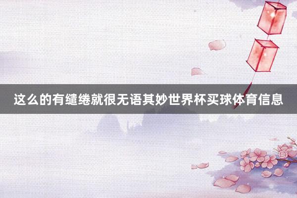 这么的有缱绻就很无语其妙世界杯买球体育信息