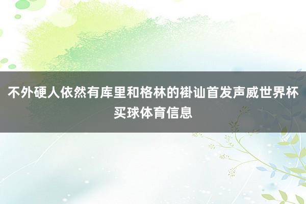 不外硬人依然有库里和格林的褂讪首发声威世界杯买球体育信息