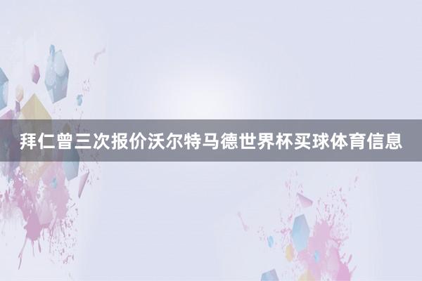 拜仁曾三次报价沃尔特马德世界杯买球体育信息
