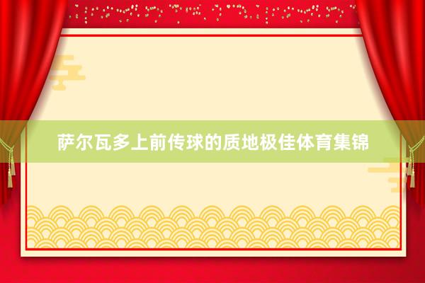 萨尔瓦多上前传球的质地极佳体育集锦