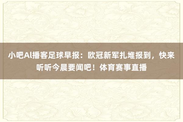 小吧Al播客足球早报：欧冠新军扎堆报到，快来听听今晨要闻吧！体育赛事直播