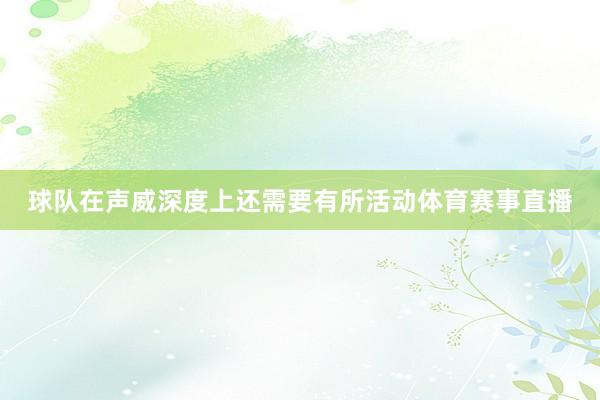 球队在声威深度上还需要有所活动体育赛事直播