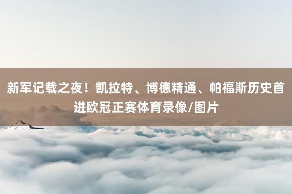 新军记载之夜！凯拉特、博德精通、帕福斯历史首进欧冠正赛体育录像/图片
