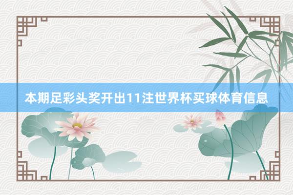 本期足彩头奖开出11注世界杯买球体育信息