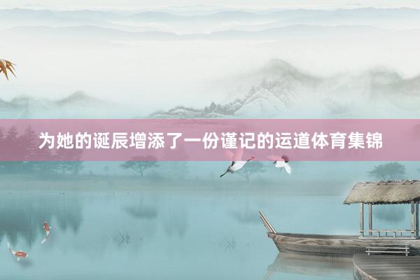 为她的诞辰增添了一份谨记的运道体育集锦