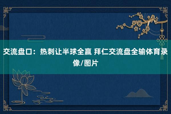 交流盘口：热刺让半球全赢 拜仁交流盘全输体育录像/图片