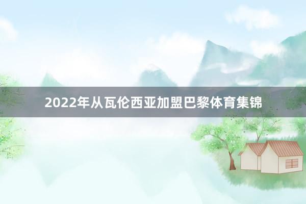 2022年从瓦伦西亚加盟巴黎体育集锦