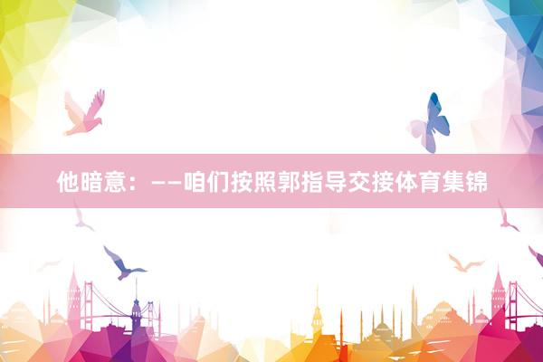 他暗意:——咱们按照郭指导交接体育集锦