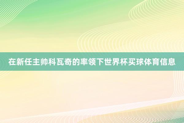 在新任主帅科瓦奇的率领下世界杯买球体育信息