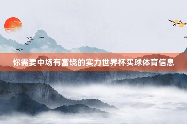 你需要中场有富饶的实力世界杯买球体育信息