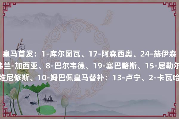 皇马首发:1-库尔图瓦、17-阿森西奥、24-赫伊森、18-卡雷拉斯、20-弗兰-加西亚、8-巴尔韦德、19-塞巴略斯、15-居勒尔、30-马斯坦托诺、7-维尼修斯、10-姆巴佩皇马替补:13-卢宁、2-卡瓦哈尔、3-米利唐、4-阿拉巴、5-贝林厄姆、6-卡马文加、9-恩德里克、11-罗德里戈、14-琼阿梅尼、16-贡萨洛-加西亚、21-迪亚斯、35-大卫-吉梅内斯莱万特首发:13-马修·瑞安、22-托利安、5-埃尔格扎巴尔、4-德拉富恩特、6-潘平、24-卡洛斯-阿尔瓦雷斯、12-文森多尔、20-雷伊、8-奥拉萨加斯蒂、21-艾永、9-伊万-罗梅罗莱万特替补:1-坎波斯、3-马图罗、23-马努·桑切斯、2-马蒂亚斯·莫雷诺、16-阿里亚加、7-布鲁格、17-维克托·加西亚、18-洛萨达、10-巴勃罗·马丁内斯、11-莫拉莱斯、15-科亚利普、19-埃斯皮【赛前信息】 体育录像/图片