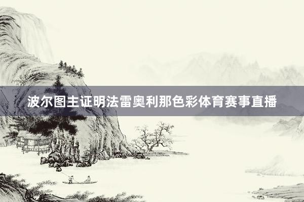 波尔图主证明法雷奥利那色彩体育赛事直播