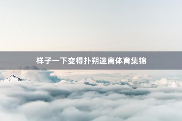样子一下变得扑朔迷离体育集锦